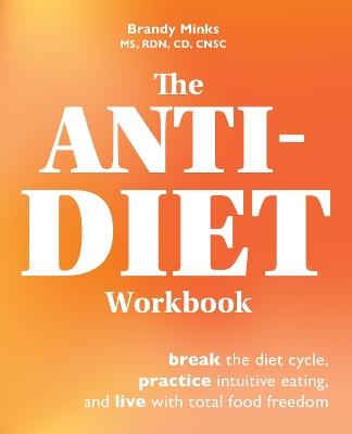 The Anti-diet Workbook: Break the Diet Cycle, Practice Intuitive Eating, and Live with Total Food Freedom - Brandy Minks - cover