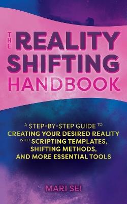 The Reality Shifting Handbook: A Step-by-Step Guide to Creating Your Desired Reality with Scripting Templates, Shifting Methods, and More Essential Tools - Mari Sei - cover