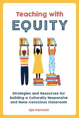 Teaching With Equity: Strategies and Resources for Building a Culturally Responsive and Race-Conscious Classroom - Aja Hannah - cover