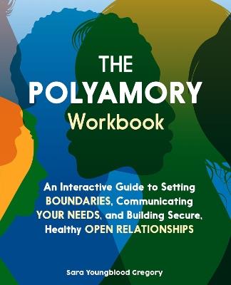 The Polyamory Workbook: An Interactive Guide to Setting Boundaries, Communicating Your Needs, and Building Secure, Healthy Open Relationships - Sara Youngblood Gregory - cover