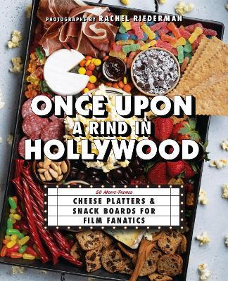 Once Upon A Rind In Hollywood: 50 Movie-Themed Cheese Platters and Snack Boards for Film Fanatics - Ulysses Press - cover