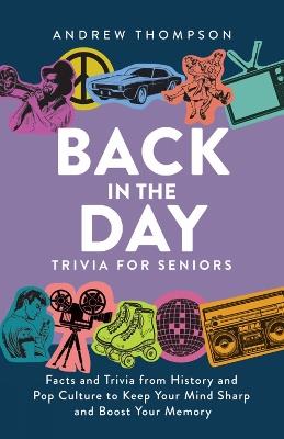 Back In The Day Trivia For Seniors: Facts and Trivia from History and Pop Culture to Keep Your Mind Sharp and Boost Your Memory - Andrew Thompson - cover