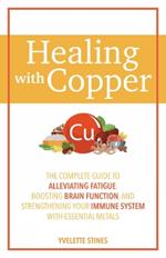 Healing With Copper: The Complete Guide to Alleviating Fatigue, Boosting Brain Function, and Strengthening Your Immune System with Essential Metals