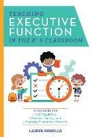 Teaching Executive Function In The K-5 Classroom: Strategies for Self-Regulation, Flexible Thinking, and Overcoming Behavioral Obstacles