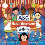 The Abcs Of Asian American History: A Celebration from A to Z of All Asian Americans, from Bangladeshi Americans to Vietnamese Americans