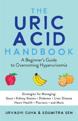 The Uric Acid Handbook: A Beginner's Guide To Overcoming Hyperuricemia (Strategies for Managing: Gout, Kidney Stones, Diabetes, Liver Disease, Heart Health, Psoriasis, and More) - Urvashi Guha,Soumitra Sen - cover