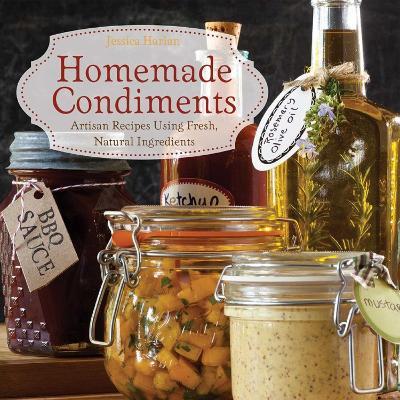 Homemade Condiments: Artisan Recipes Using Fresh, Natural Ingredients - Jessica Harlan - cover