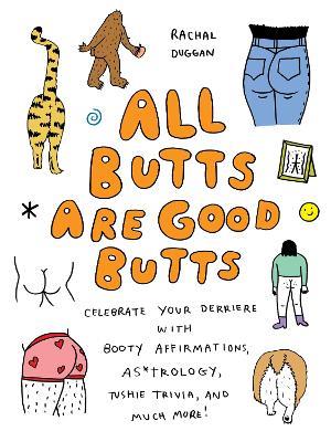 All Butts Are Good Butts: Celebrate Your Derriere with Booty Affirmations, As*trology, Tushie Trivia, and More - Rachal Duggan - cover