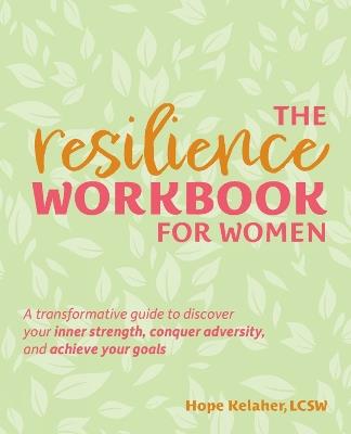 The Resilience Workbook For Women: A Transformative Guide to Discover Your Inner Strength, Conquer Adversity, and Achieve Your Goals - Hope Kelaher - cover