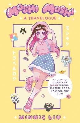 Moshi Moshi: A Travelogue: A Colorful Journey of Japan through Culture, Food, Fashion, and More - Winnie Liu - cover