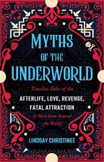 Myths Of The Underworld: Timeless Tales of the Afterlife, Love, Revenge, Fatal Attraction and More from around the World (Includes Stories about Hades and Persephone, Kali, the Shinigami, and More)