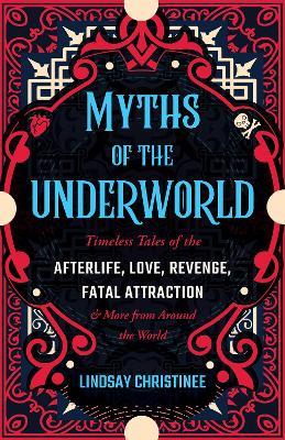 Myths Of The Underworld: Timeless Tales of the Afterlife, Love, Revenge, Fatal Attraction and More from around the World (Includes Stories about Hades and Persephone, Kali, the Shinigami, and More) - Lindsay Christinee - cover