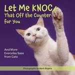 Let Me Knock That Off The Counter For You: And More Everyday Sass from Cats