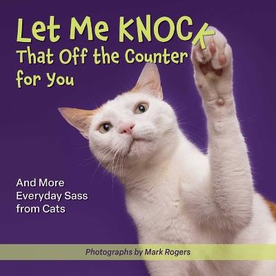 Let Me Knock That Off The Counter For You: And More Everyday Sass from Cats - Editors of Ulysses Press - cover