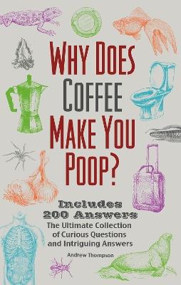 Why Does Coffee Make You Poop?: The Ultimate Collection of Curious Questions and Intriguing Answers - Andrew Thompson - cover