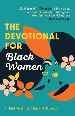 The Devotional For Black Women: 52 Weeks of Affirmations, Bible Verses, and Journal Prompts to Strengthen Your Spirituality and Embrace Black Girl Magic - Chelsea La'Nere Brown - cover