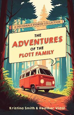 The Adventures Of The Plott Family: A Decodable Stories Collection: 6 Chaptered Stories for Practicing Phonics Skills and Strengthening Reading Comprehension and Fluency (Reading Tools for Kids with Dyslexia) - Kristina Smith,Heather Vidal - cover