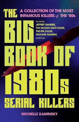 The Big Book Of 1980s Serial Killers: A Collection of the Most Infamous Killers of the '80s, Including Jeffrey Dahmer, the Golden State Killer, the BTK Killer, Richard Ramirez, and More - Michelle Kaminsky - cover