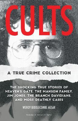 Cults: A True Crime Collection: The Shocking True Stories of Heaven's Gate, the Manson Family, Jim Jones, the Branch Davidians, and More Deathly Cases - Wendy Biddlecombe Agsar - cover