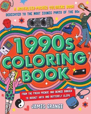 The 1990s Coloring Book: A Nostalgia-Packed Coloring Book Dedicated to the Most Iconic Parts of the 90s, from the Fresh Prince and Beanie Babies to Bucket Hats and Butterfly Clips - James Grange - cover