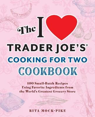 The I Love Trader Joe's Cooking For Two Cookbook: 150 Small-Batch Recipes Using Favorite Ingredients from the World's Greatest Grocery Store - Rita Mock-Pike - cover