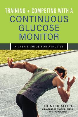 Training and Competing with a Continuous Glucose Monitor: A User's Guide for Athletes - Hunter Allen - cover