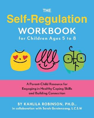 The Self-Regulation Workbook for Children Ages 5 to 8: A Parent-Child Resource for Engaging in Healthy Coping Skills and Building Connection - Kahlila Robinson - cover