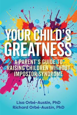 Your Child's Greatness: A Parent's Guide to Raising Children without Impostor Syndrome - Lisa Orbe-Austin,Richard Orbe-Austin - cover