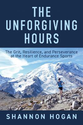 The Unforgiving Hours: The Grit, Resilience, and Perseverance at the Heart of Endurance Sports - Shannon Hogan - cover