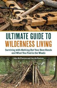 The Ultimate Guide to Wilderness Living: Surviving with Nothing But Your Bare Hands and What You Find in the Woods