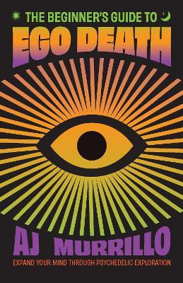 The Beginner's Guide to Ego Death: Expand Your Mind Through Psychedelic Exploration (Guides to Psychedelics & More) - AJ Murrillo - cover