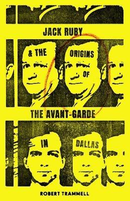 Jack Ruby and the Origins of the Avant-Garde in Dallas: And Other Stories - Robert Trammell - cover