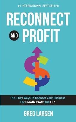 Reconnect and Profit: The 5 Key Ways To Connect With Your Business For Growth, Profit And Fun - Greg Larsen - cover