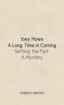 Joey Howe: A Long Time in Coming - Settling the Past: A Mystery - Joseph P Bartko - cover