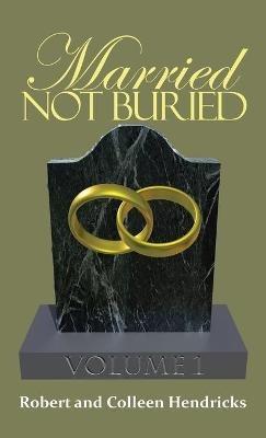 Married Not Buried: Volume One by Pastor Robert and Colleen Hendricks - Robert And Colleen Hendricks - cover