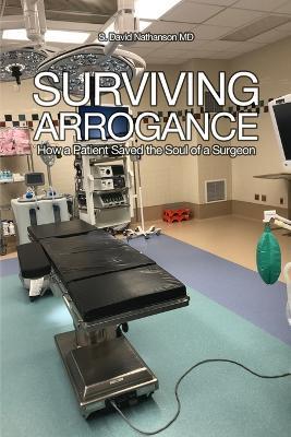 Surviving Arrogance: How a Patient Saved the Soul of a Surgeon - S David Nathanson - cover