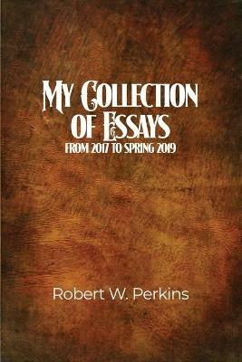 My Collection of Essays: From 2017 to Spring 2019 - Robert W Perkins - cover