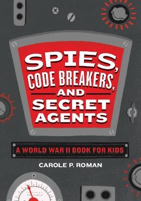 Spies, Code Breakers, and Secret Agents: A World War II Book for Kids - Carole Roman - cover
