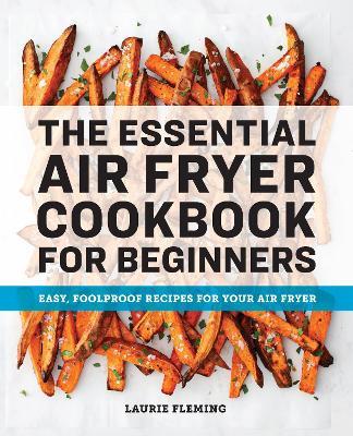 The Essential Air Fryer Cookbook for Beginners: Easy, Foolproof Recipes for Your Air Fryer - Laurie Fleming - cover