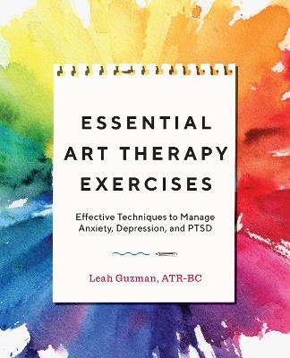 Essential Art Therapy Exercises: Effective Techniques to Manage Anxiety, Depression, and PTSD - Leah Guzman - cover