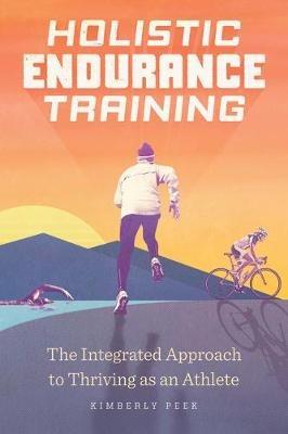 Holistic Endurance Training: The Integrated Approach to Thriving as an Athlete - Kimberly Peek - cover