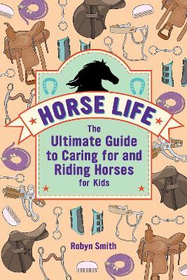 Horse Life: The Ultimate Guide to Caring for and Riding Horses for Kids - Robyn Smith - cover