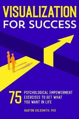 Visualization for Success: 75 Psychological Empowerment Exercises to Get What You Want in Life - Barton Goldsmith - cover