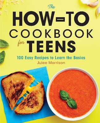 The How-To Cookbook for Teens: 100 Easy Recipes to Learn the Basics - Julee Morrison - cover