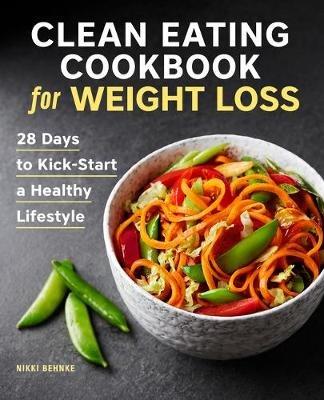 Clean Eating Cookbook for Weight Loss: 28 Days to Kick-Start a Healthy Lifestyle - Nikki Behnke - cover