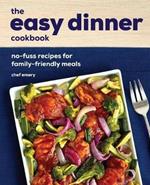 The Easy Dinner Cookbook: No-Fuss Recipes for Family-Friendly Meals