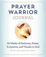 Prayer Warrior Journal: 52-Weeks of Petitions, Praise, Scriptures, and Thanks to God