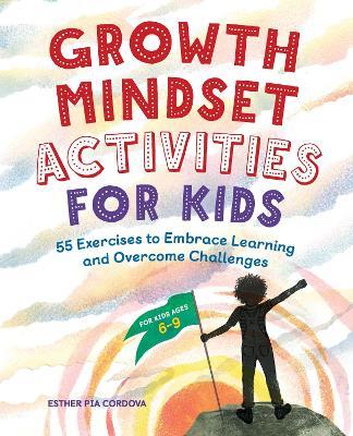 Growth Mindset Activities for Kids: 55 Exercises to Embrace Learning and Overcome Challenges - Esther Pia Cordova - cover