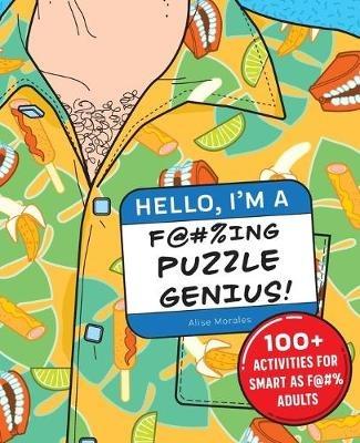 Hello, I'm a F@#%ing Puzzle Genius!: 100+ Activities for Smart as F@#% Adults - Alise Morales - cover