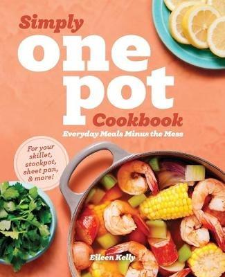 Simply One Pot Cookbook: Everyday Meals Minus the Mess - Eileen Kelly - cover